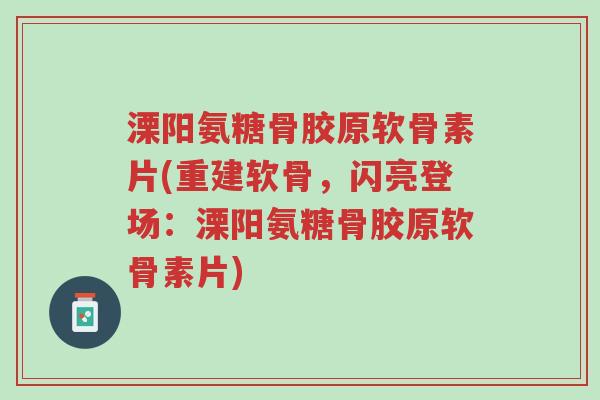 溧阳氨糖骨胶原软骨素片(重建软骨,闪亮登场:溧阳氨糖骨胶原软骨素片)-第1张图片-超越 溧阳氨糖骨胶原软骨素片(重建软骨,闪亮登场:溧阳氨糖骨胶原软骨素片)-第1张图片-超越