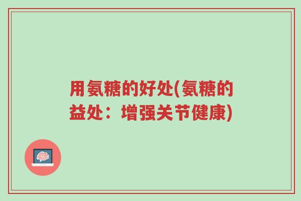 用氨糖的好处(氨糖的益处:增强关节健康)-第1张图片-超越 用氨糖的好处(氨糖的益处:增强关节健康)-第1张图片-超越