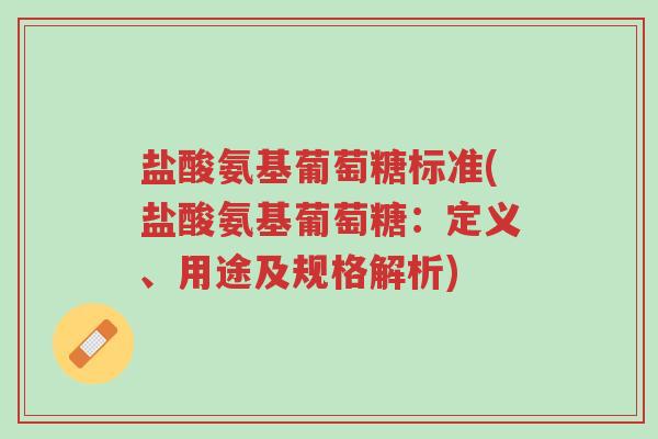 盐酸氨基葡萄糖标准(盐酸氨基葡萄糖:定义、用途及规格解析)-第1张图片-超越 盐酸氨基葡萄糖标准(盐酸氨基葡萄糖:定义、用途及规格解析)-第1张图片-超越