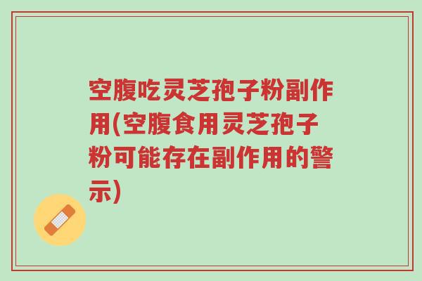 空腹吃灵芝孢子粉副作用(空腹食用灵芝孢子粉可能存在副作用的警示)-第1张图片-超越 空腹吃灵芝孢子粉副作用(空腹食用灵芝孢子粉可能存在副作用的警示)-第1张图片-超越