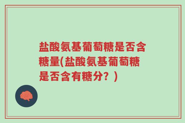 盐酸氨基葡萄糖是否含糖量(盐酸氨基葡萄糖是否含有糖分？)-第1张图片-超越