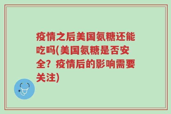 疫情之后美国氨糖还能吃吗(美国氨糖是否安全?疫情后的影响需要关注)-第1张图片-超越 疫情之后美国氨糖还能吃吗(美国氨糖是否安全?疫情后的影响需要关注)-第1张图片-超越