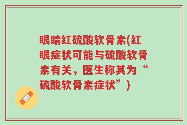 眼睛红硫酸软骨素(红眼症状可能与硫酸软骨素有关,医生称其为“硫酸软骨素症状”)-第1张图片-超越 眼睛红硫酸软骨素(红眼症状可能与硫酸软骨素有关,医生称其为“硫酸软骨素症状”)-第1张图片-超越