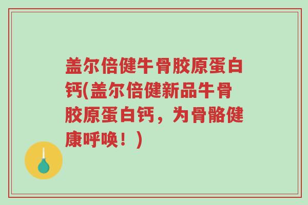 盖尔倍健牛骨胶原蛋白钙(盖尔倍健新品牛骨胶原蛋白钙,为骨骼健康呼唤!)-第1张图片-超越 盖尔倍健牛骨胶原蛋白钙(盖尔倍健新品牛骨胶原蛋白钙,为骨骼健康呼唤!)-第1张图片-超越
