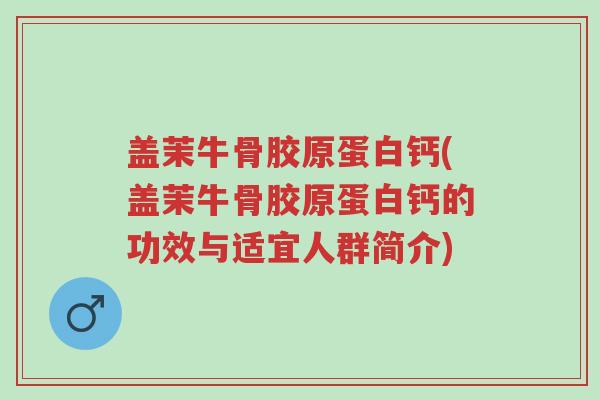 盖茉牛骨胶原蛋白钙(盖茉牛骨胶原蛋白钙的功效与适宜人群简介)-第1张图片-超越 盖茉牛骨胶原蛋白钙(盖茉牛骨胶原蛋白钙的功效与适宜人群简介)-第1张图片-超越