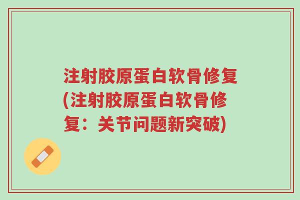 注射胶原蛋白软骨修复(注射胶原蛋白软骨修复:关节问题新突破)-第1张图片-超越 注射胶原蛋白软骨修复(注射胶原蛋白软骨修复:关节问题新突破)-第1张图片-超越