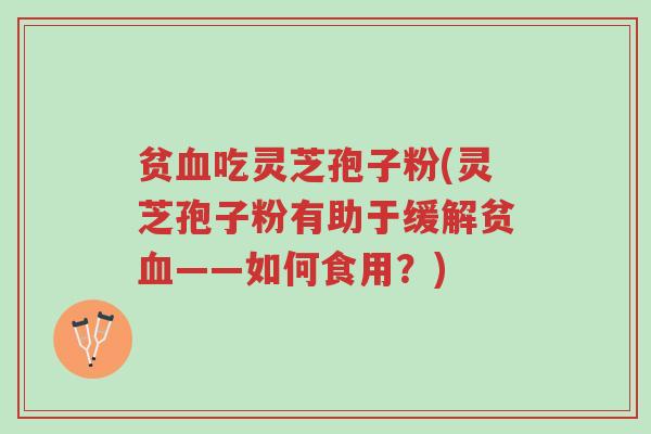 贫血吃灵芝孢子粉(灵芝孢子粉有助于缓解贫血——如何食用?)-第1张图片-超越 贫血吃灵芝孢子粉(灵芝孢子粉有助于缓解贫血——如何食用?)-第1张图片-超越