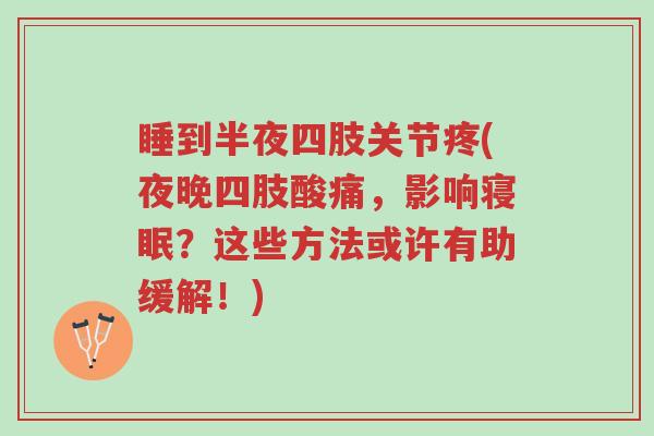 睡到半夜四肢关节疼(夜晚四肢酸痛，影响寝眠？这些方法或许有助缓解！)-第1张图片-超越