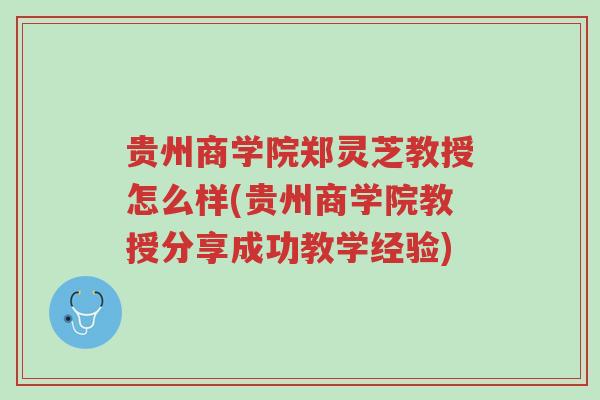贵州商学院郑灵芝教授怎么样(贵州商学院教授分享成功教学经验)-第1张图片-超越 贵州商学院郑灵芝教授怎么样(贵州商学院教授分享成功教学经验)-第1张图片-超越