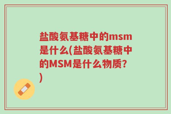 盐酸氨基糖中的msm是什么(盐酸氨基糖中的MSM是什么物质？)-第1张图片-超越