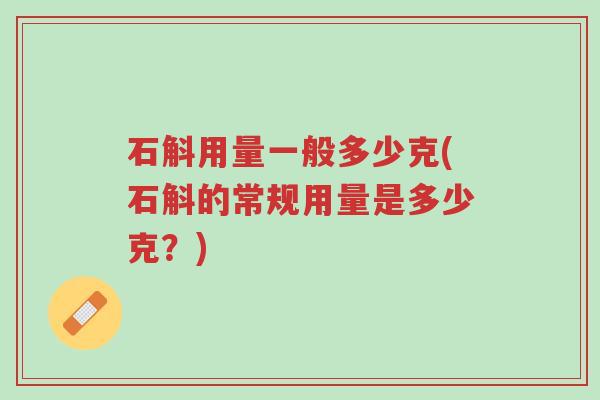 石斛用量一般多少克(石斛的常规用量是多少克?)-第1张图片-超越 石斛用量一般多少克(石斛的常规用量是多少克?)-第1张图片-超越