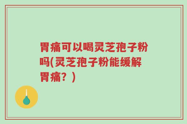 胃痛可以喝灵芝孢子粉吗(灵芝孢子粉能缓解胃痛?)-第1张图片-超越 胃痛可以喝灵芝孢子粉吗(灵芝孢子粉能缓解胃痛?)-第1张图片-超越