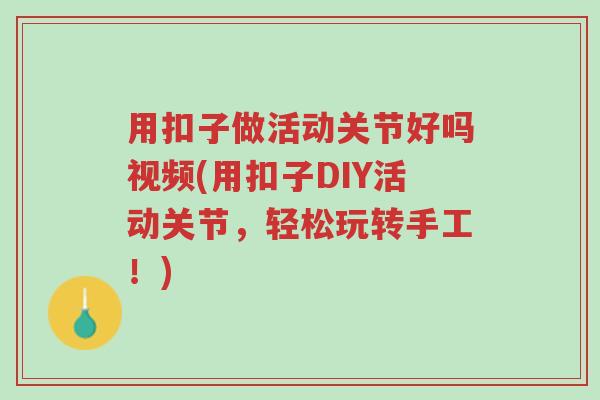 用扣子做活动关节好吗视频(用扣子DIY活动关节,轻松玩转手工!)-第1张图片-超越 用扣子做活动关节好吗视频(用扣子DIY活动关节,轻松玩转手工!)-第1张图片-超越