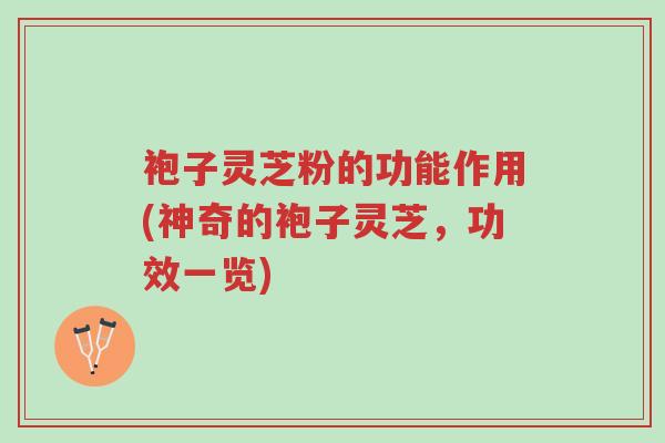 袍子灵芝粉的功能作用(神奇的袍子灵芝,功效一览)-第1张图片-超越 袍子灵芝粉的功能作用(神奇的袍子灵芝,功效一览)-第1张图片-超越