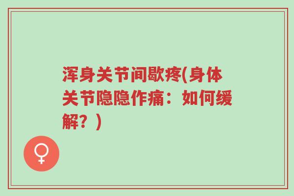 浑身关节间歇疼(身体关节隐隐作痛:如何缓解?)-第1张图片-超越 浑身关节间歇疼(身体关节隐隐作痛:如何缓解?)-第1张图片-超越