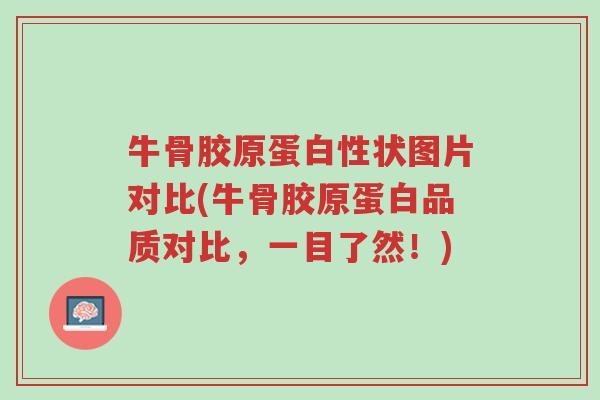 牛骨胶原蛋白性状图片对比(牛骨胶原蛋白品质对比,一目了然!)-第1张图片-超越 牛骨胶原蛋白性状图片对比(牛骨胶原蛋白品质对比,一目了然!)-第1张图片-超越