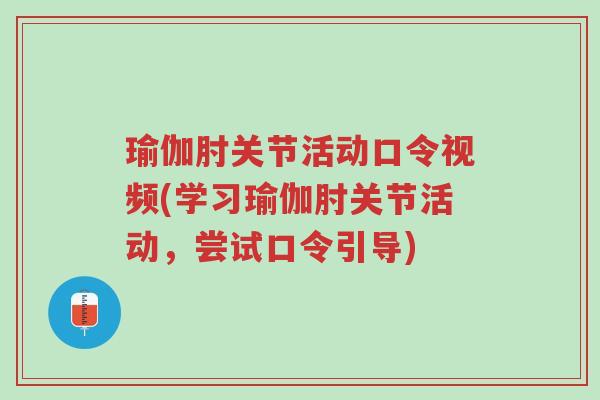 瑜伽肘关节活动口令视频(学习瑜伽肘关节活动,尝试口令引导)-第1张图片-超越 瑜伽肘关节活动口令视频(学习瑜伽肘关节活动,尝试口令引导)-第1张图片-超越