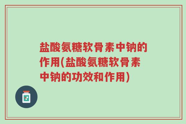 盐酸氨糖软骨素中钠的作用(盐酸氨糖软骨素中钠的功效和作用)-第1张图片-超越 盐酸氨糖软骨素中钠的作用(盐酸氨糖软骨素中钠的功效和作用)-第1张图片-超越