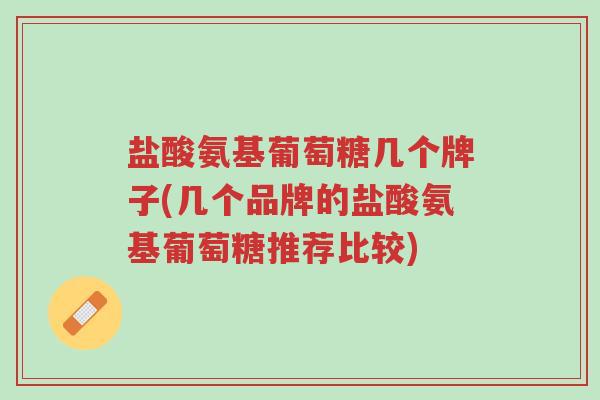 盐酸氨基葡萄糖几个牌子(几个品牌的盐酸氨基葡萄糖推荐比较)-第1张图片-超越 盐酸氨基葡萄糖几个牌子(几个品牌的盐酸氨基葡萄糖推荐比较)-第1张图片-超越