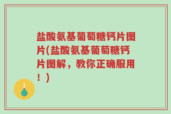 盐酸氨基葡萄糖钙片图片(盐酸氨基葡萄糖钙片图解,教你正确服用!)-第1张图片-超越 盐酸氨基葡萄糖钙片图片(盐酸氨基葡萄糖钙片图解,教你正确服用!)-第1张图片-超越