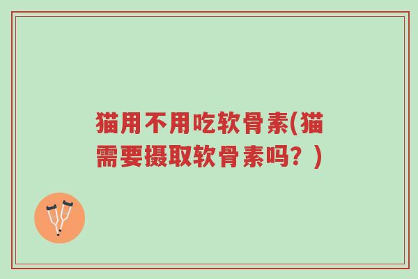 猫用不用吃软骨素(猫需要摄取软骨素吗?)-第1张图片-超越 猫用不用吃软骨素(猫需要摄取软骨素吗?)-第1张图片-超越
