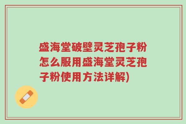 盛海堂破壁灵芝孢子粉怎么服用盛海堂灵芝孢子粉使用方法详解)-第1张图片-超越 盛海堂破壁灵芝孢子粉怎么服用盛海堂灵芝孢子粉使用方法详解)-第1张图片-超越