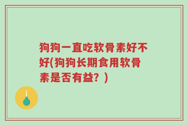 狗狗一直吃软骨素好不好(狗狗长期食用软骨素是否有益?)-第1张图片-超越 狗狗一直吃软骨素好不好(狗狗长期食用软骨素是否有益?)-第1张图片-超越
