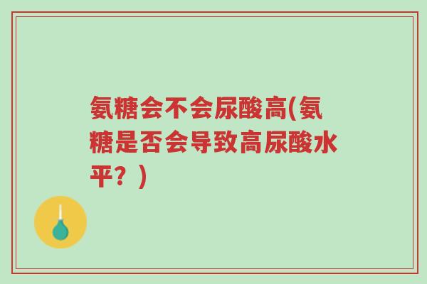 氨糖会不会尿酸高(氨糖是否会导致高尿酸水平?)-第1张图片-超越 氨糖会不会尿酸高(氨糖是否会导致高尿酸水平?)-第1张图片-超越