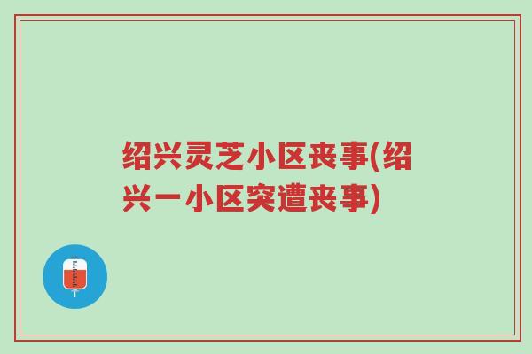 绍兴灵芝小区丧事(绍兴一小区突遭丧事)-第1张图片-超越 绍兴灵芝小区丧事(绍兴一小区突遭丧事)-第1张图片-超越