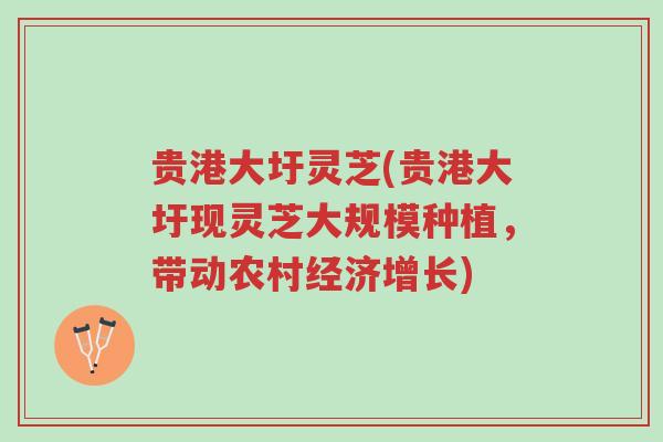贵港大圩灵芝(贵港大圩现灵芝大规模种植,带动农村经济增长)-第1张图片-超越 贵港大圩灵芝(贵港大圩现灵芝大规模种植,带动农村经济增长)-第1张图片-超越