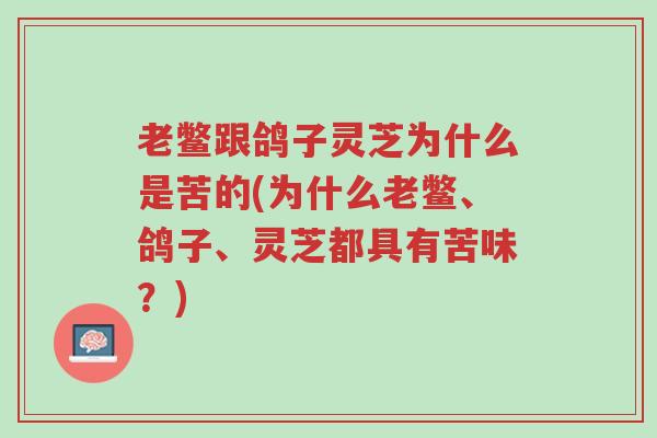 老鳖跟鸽子灵芝为什么是苦的(为什么老鳖、鸽子、灵芝都具有苦味?)-第1张图片-超越 老鳖跟鸽子灵芝为什么是苦的(为什么老鳖、鸽子、灵芝都具有苦味?)-第1张图片-超越