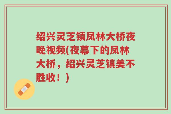 绍兴灵芝镇凤林大桥夜晚视频(夜幕下的凤林大桥,绍兴灵芝镇美不胜收!)-第1张图片-超越 绍兴灵芝镇凤林大桥夜晚视频(夜幕下的凤林大桥,绍兴灵芝镇美不胜收!)-第1张图片-超越