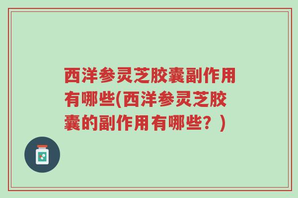 西洋参灵芝胶囊副作用有哪些(西洋参灵芝胶囊的副作用有哪些？)-第1张图片-超越
