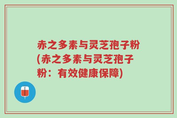 赤之多素与灵芝孢子粉(赤之多素与灵芝孢子粉:有效健康保障)-第1张图片-超越 赤之多素与灵芝孢子粉(赤之多素与灵芝孢子粉:有效健康保障)-第1张图片-超越