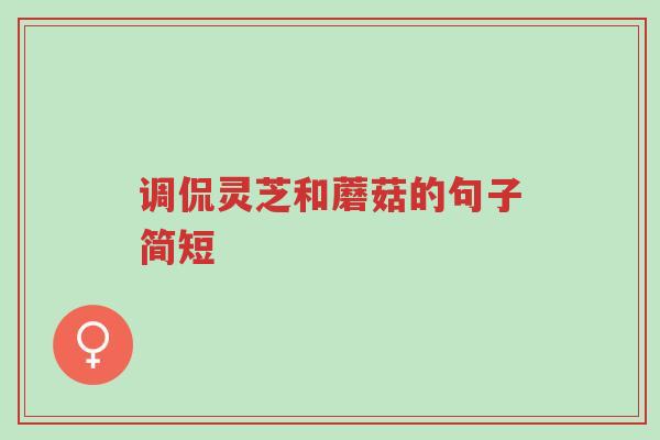 调侃灵芝和蘑菇的句子简短-第1张图片-超越 调侃灵芝和蘑菇的句子简短-第1张图片-超越