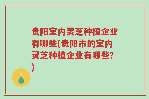 贵阳室内灵芝种植企业有哪些(贵阳市的室内灵芝种植企业有哪些?)-第1张图片-超越 贵阳室内灵芝种植企业有哪些(贵阳市的室内灵芝种植企业有哪些?)-第1张图片-超越