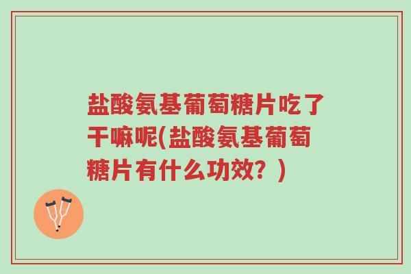 盐酸氨基葡萄糖片吃了干嘛呢(盐酸氨基葡萄糖片有什么功效?)-第1张图片-超越 盐酸氨基葡萄糖片吃了干嘛呢(盐酸氨基葡萄糖片有什么功效?)-第1张图片-超越