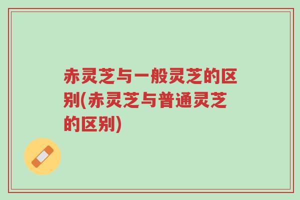 赤灵芝与一般灵芝的区别(赤灵芝与普通灵芝的区别)-第1张图片-超越 赤灵芝与一般灵芝的区别(赤灵芝与普通灵芝的区别)-第1张图片-超越