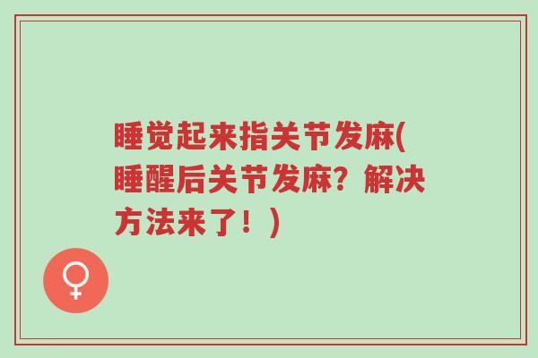 睡觉起来指关节发麻(睡醒后关节发麻?解决方法来了!)-第1张图片-超越 睡觉起来指关节发麻(睡醒后关节发麻?解决方法来了!)-第1张图片-超越