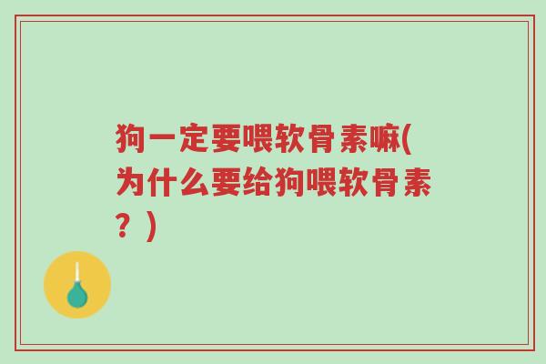 狗一定要喂软骨素嘛(为什么要给狗喂软骨素?)-第1张图片-超越 狗一定要喂软骨素嘛(为什么要给狗喂软骨素?)-第1张图片-超越