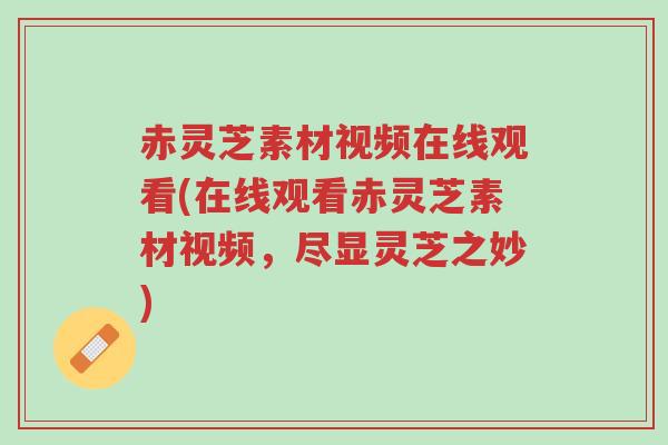 赤灵芝素材视频在线观看(在线观看赤灵芝素材视频,尽显灵芝之妙)-第1张图片-超越 赤灵芝素材视频在线观看(在线观看赤灵芝素材视频,尽显灵芝之妙)-第1张图片-超越