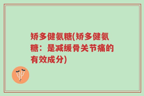 矫多健氨糖(矫多健氨糖:是减缓骨关节痛的有效成分)-第1张图片-超越 矫多健氨糖(矫多健氨糖:是减缓骨关节痛的有效成分)-第1张图片-超越