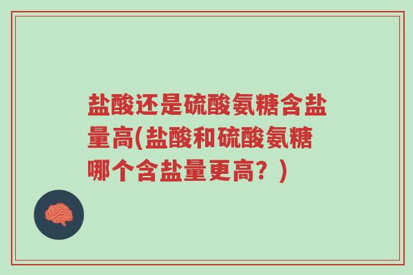 盐酸还是硫酸氨糖含盐量高(盐酸和硫酸氨糖哪个含盐量更高?)-第1张图片-超越 盐酸还是硫酸氨糖含盐量高(盐酸和硫酸氨糖哪个含盐量更高?)-第1张图片-超越