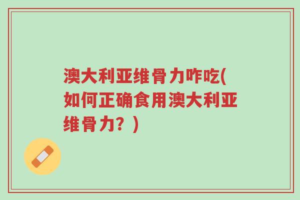 澳大利亚维骨力咋吃(如何正确食用澳大利亚维骨力?)-第1张图片-超越 澳大利亚维骨力咋吃(如何正确食用澳大利亚维骨力?)-第1张图片-超越