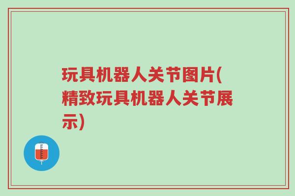 玩具机器人关节图片(精致玩具机器人关节展示)-第1张图片-超越 玩具机器人关节图片(精致玩具机器人关节展示)-第1张图片-超越