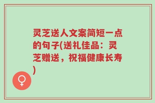灵芝送人文案简短一点的句子(送礼佳品:灵芝赠送,祝福健康长寿)-第1张图片-超越 灵芝送人文案简短一点的句子(送礼佳品:灵芝赠送,祝福健康长寿)-第1张图片-超越