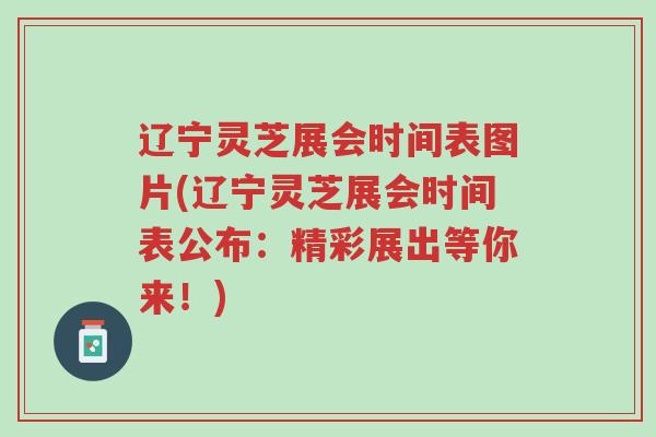 辽宁灵芝展会时间表图片(辽宁灵芝展会时间表公布:精彩展出等你来!)-第1张图片-超越 辽宁灵芝展会时间表图片(辽宁灵芝展会时间表公布:精彩展出等你来!)-第1张图片-超越