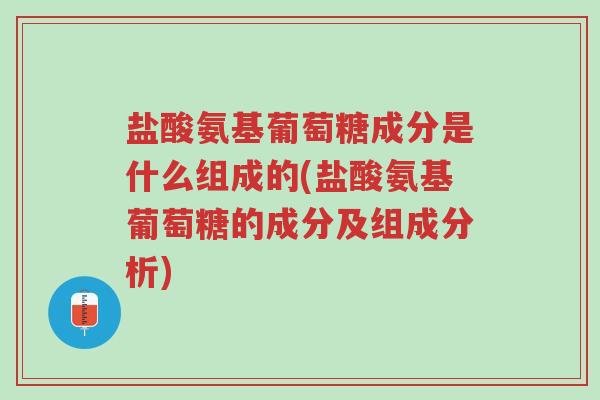 盐酸氨基葡萄糖成分是什么组成的(盐酸氨基葡萄糖的成分及组成分析)-第1张图片-超越 盐酸氨基葡萄糖成分是什么组成的(盐酸氨基葡萄糖的成分及组成分析)-第1张图片-超越
