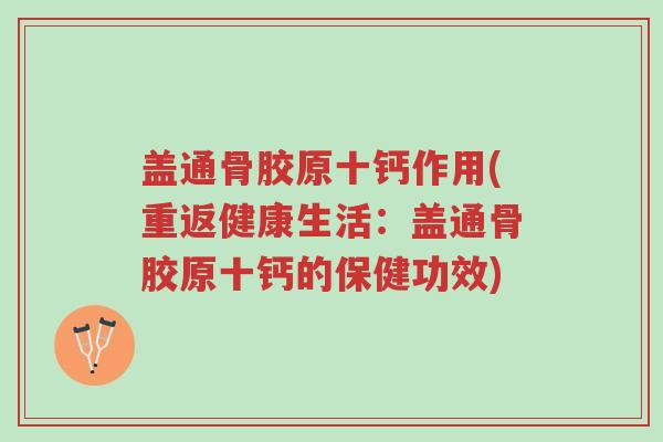 盖通骨胶原十钙作用(重返健康生活：盖通骨胶原十钙的保健功效)-第1张图片-超越