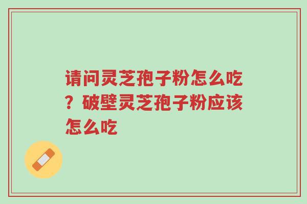 请问灵芝孢子粉怎么吃?破壁灵芝孢子粉应该怎么吃-第1张图片-超越 请问灵芝孢子粉怎么吃?破壁灵芝孢子粉应该怎么吃-第1张图片-超越